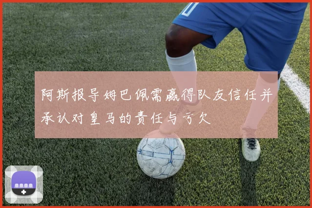 阿斯报导姆巴佩需赢得队友信任并承认对皇马的责任与亏欠