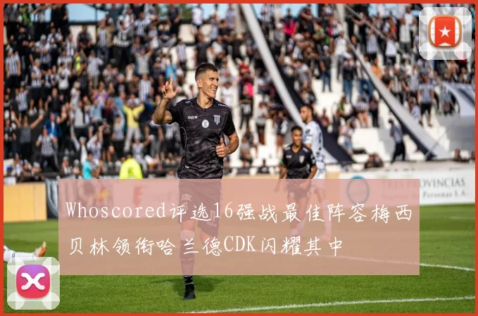 Whoscored评选16强战最佳阵容梅西贝林领衔哈兰德CDK闪耀其中