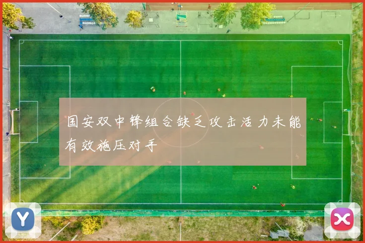 国安双中锋组合缺乏攻击活力未能有效施压对手