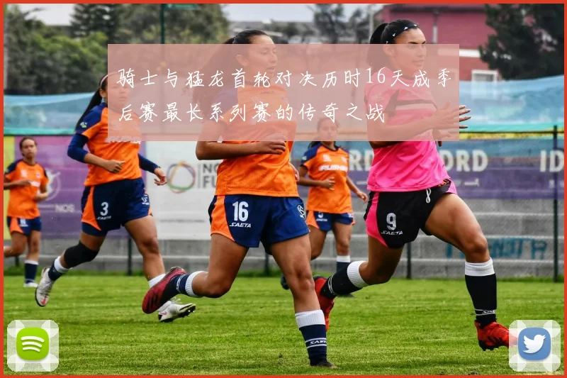 骑士与猛龙首轮对决历时16天成季后赛最长系列赛的传奇之战