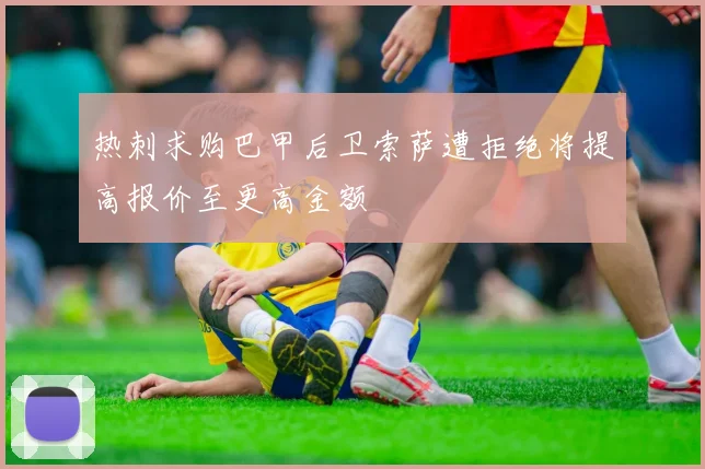 热刺求购巴甲后卫索萨遭拒绝将提高报价至更高金额
