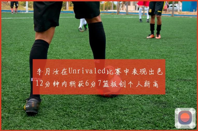 李月汝在Unrivaled比赛中表现出色12分钟内斩获6分7篮板创个人新高