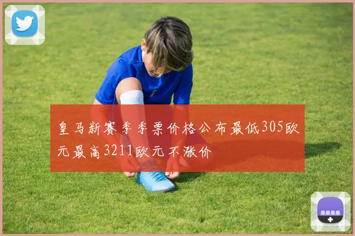 皇马新赛季季票价格公布最低305欧元最高3211欧元不涨价