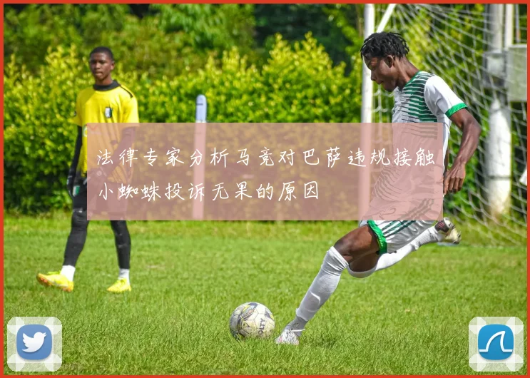 法律专家分析马竞对巴萨违规接触小蜘蛛投诉无果的原因